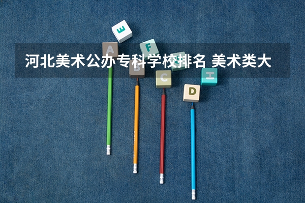 河北美术公办专科学校排名 美术类大专院校排名