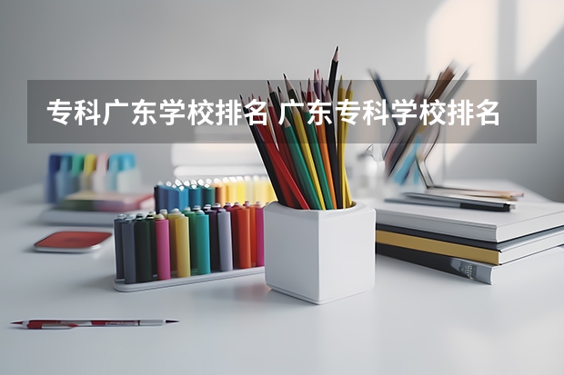专科广东学校排名 广东专科学校排名榜及录取分数线