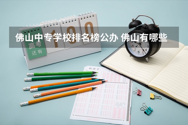 佛山中专学校排名榜公办 佛山有哪些中职院校？