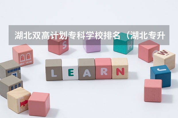 湖北双高计划专科学校排名（湖北专升本学校排名）