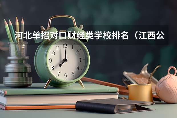 河北单招对口财经类学校排名（江西公立大专院校排名）