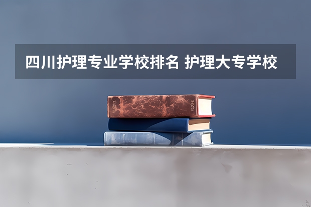 四川护理专业学校排名 护理大专学校排名榜