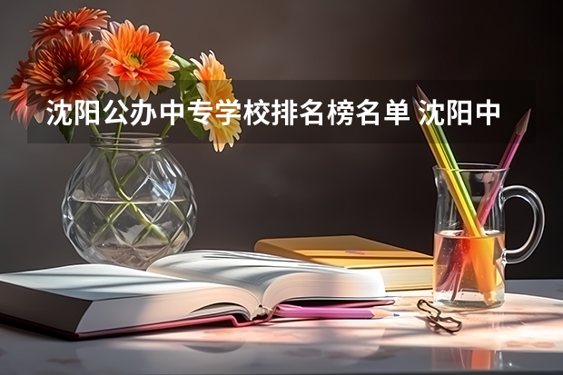 沈阳公办中专学校排名榜名单 沈阳中专学校一览表