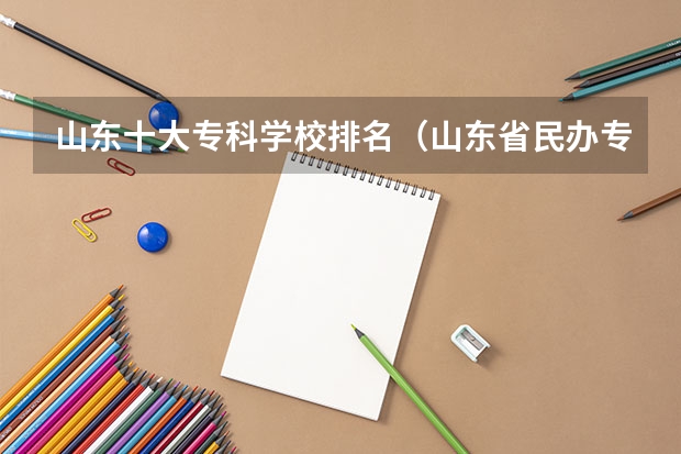 山东十大专科学校排名（山东省民办专科院校排名）