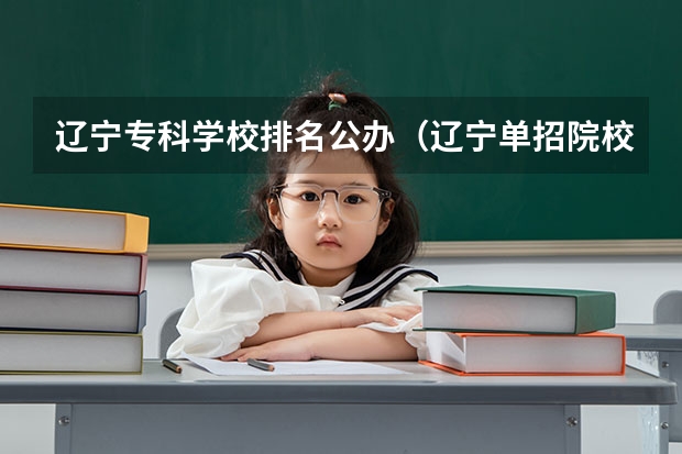 辽宁专科学校排名公办（辽宁单招院校排行）