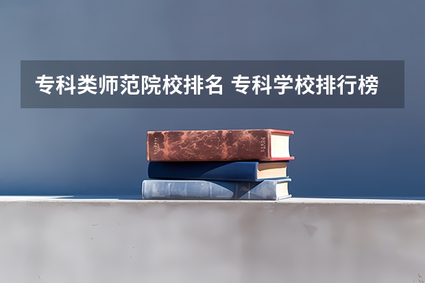 专科类师范院校排名 专科学校排行榜