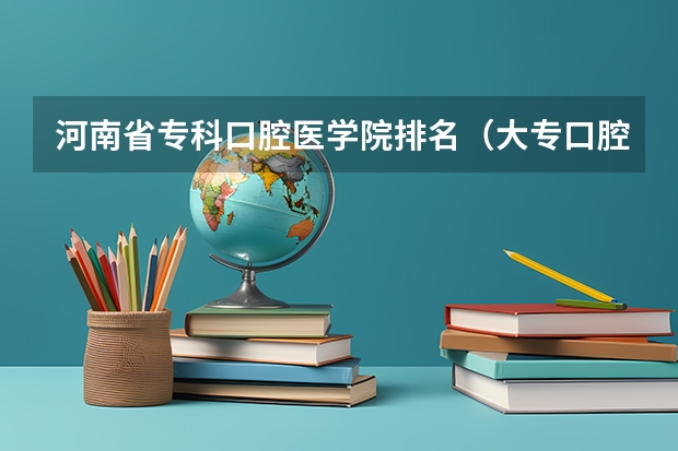 河南省专科口腔医学院排名（大专口腔医学专业学校排名）