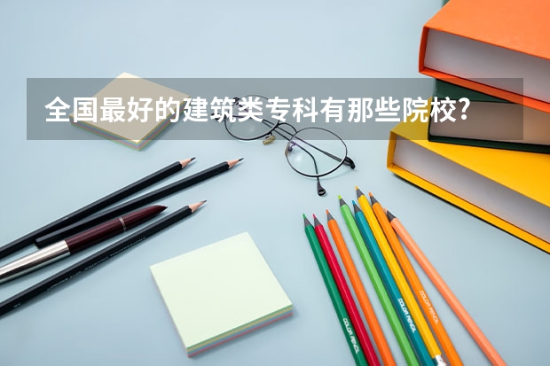 全国最好的建筑类专科有那些院校? 山东大专院校排名