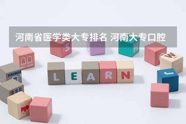 河南省医学类大专排名 河南大专口腔医学排名