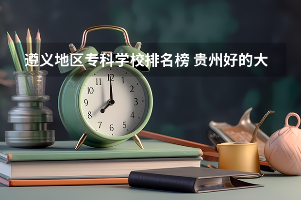 遵义地区专科学校排名榜 贵州好的大专院校排名