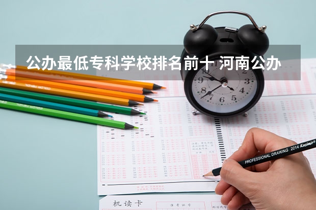 公办最低专科学校排名前十 河南公办大专学校排名前十