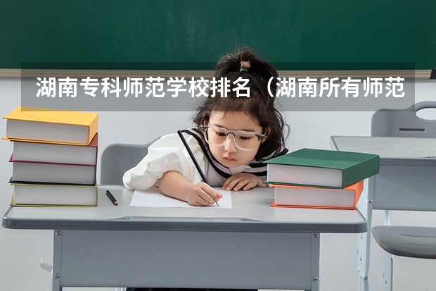 湖南专科师范学校排名（湖南所有师范院校排名）
