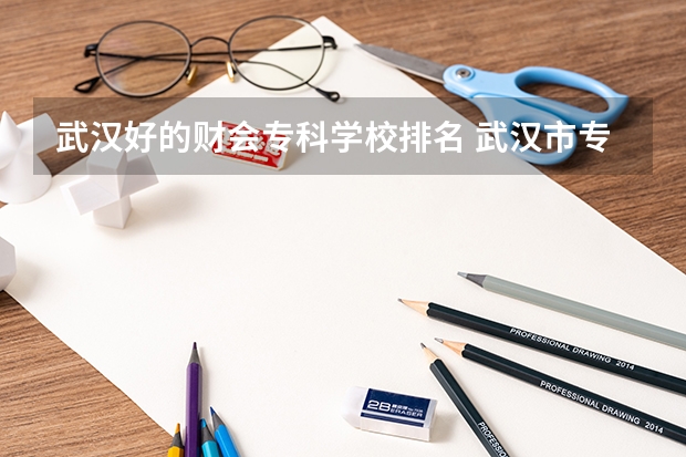 武汉好的财会专科学校排名 武汉市专科学校排名及分数线