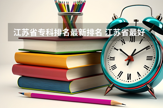 江苏省专科排名最新排名 江苏省最好的专科院校