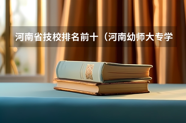 河南省技校排名前十（河南幼师大专学校排名）