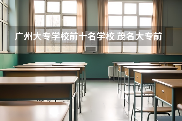广州大专学校前十名学校 茂名大专前十名学校