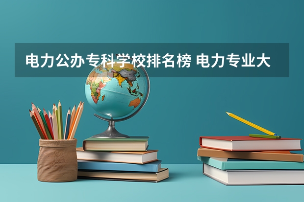 电力公办专科学校排名榜 电力专业大专院校排名