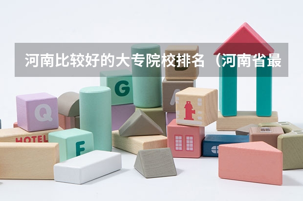 河南比较好的大专院校排名（河南省最好的专科学校的排名）