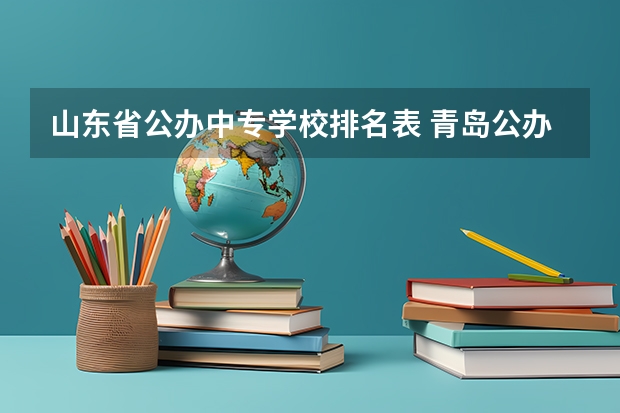 山东省公办中专学校排名表 青岛公办中专学校排名