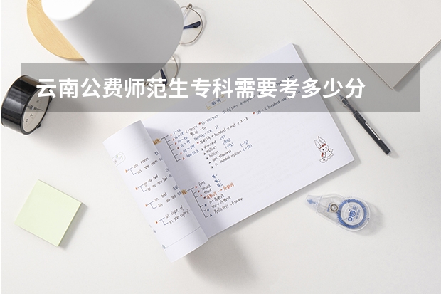 云南公费师范生专科需要考多少分