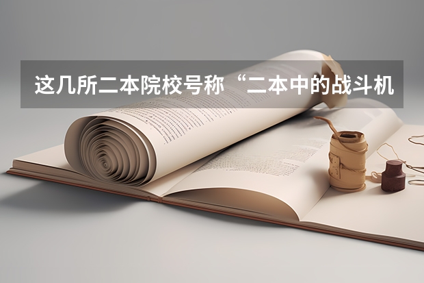 这几所二本院校号称“二本中的战斗机”，考上不愁工作，是真的吗？