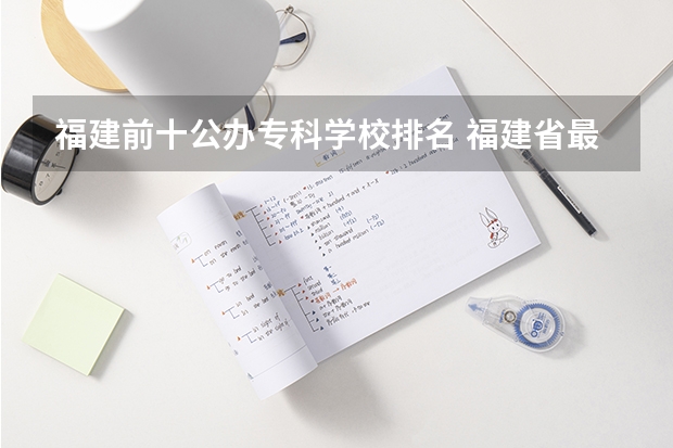 福建前十公办专科学校排名 福建省最好的大专学校排名