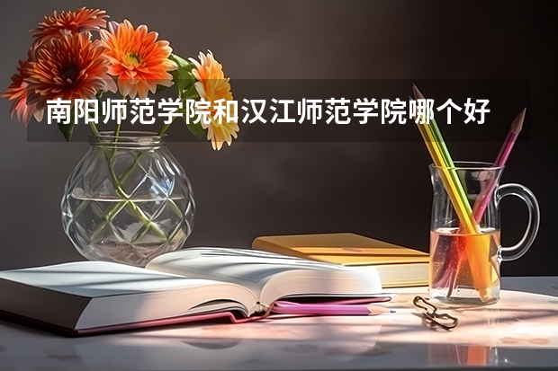 南阳师范学院和汉江师范学院哪个好