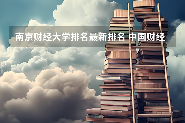南京财经大学排名最新排名 中国财经类大学排名及招生信息!