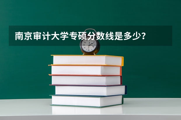 南京审计大学专硕分数线是多少？