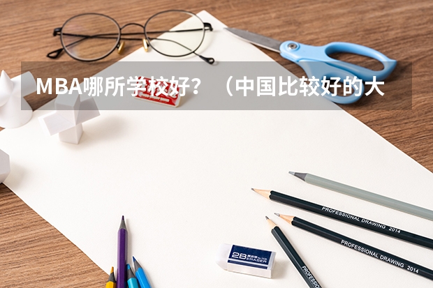 MBA哪所学校好？（中国比较好的大学排名）