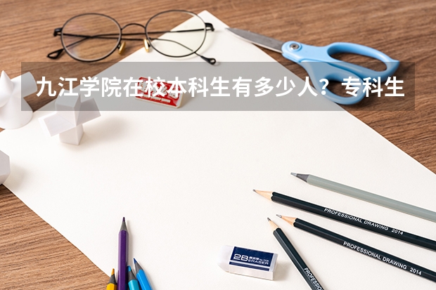 九江学院在校本科生有多少人？专科生有多少人？学校如何？专升本难度大么？