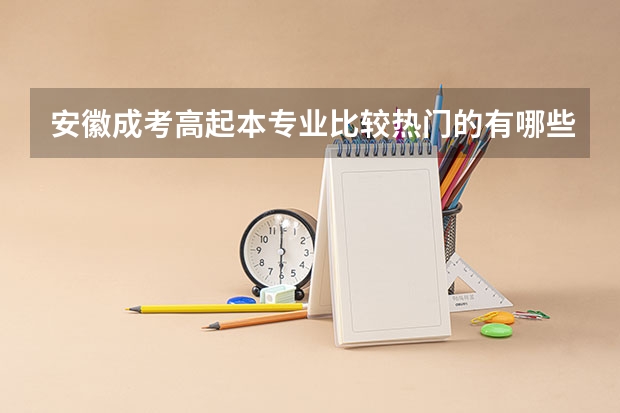 安徽成考高起本专业比较热门的有哪些？