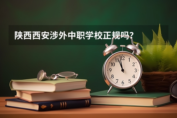 陕西西安涉外中职学校正规吗?