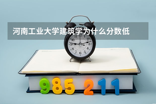 河南工业大学建筑学为什么分数低