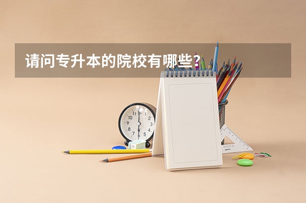 请问专升本的院校有哪些?