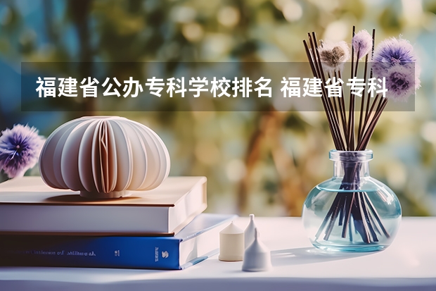 福建省公办专科学校排名 福建省专科学校排名