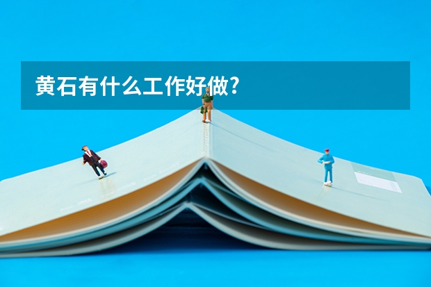 黄石有什么工作好做?