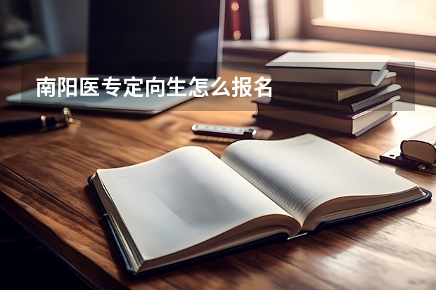 南阳医专定向生怎么报名