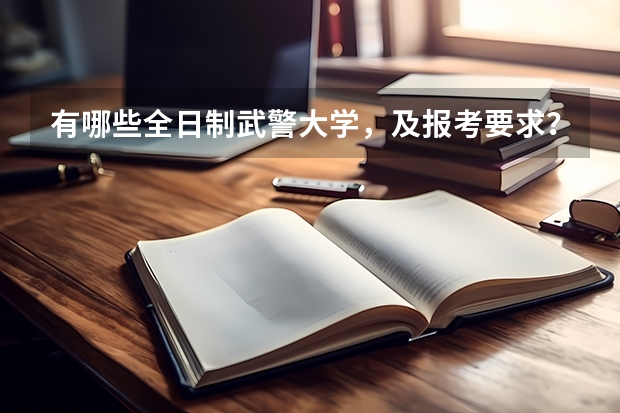 有哪些全日制武警大学，及报考要求？