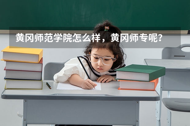 黄冈师范学院怎么样，黄冈师专呢？