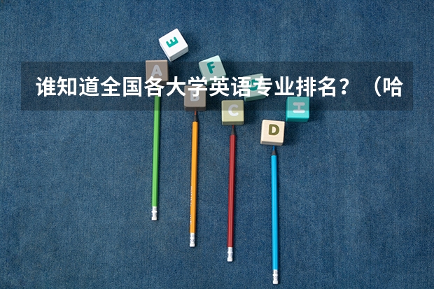 谁知道全国各大学英语专业排名?(哈尔滨师范大学录取分数线(哈尔滨师范大学录取分数线))