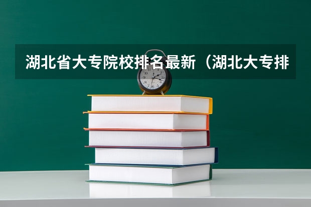 湖北省大专院校排名最新（湖北大专排名）