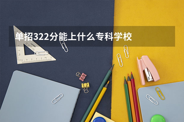 单招322分能上什么专科学校