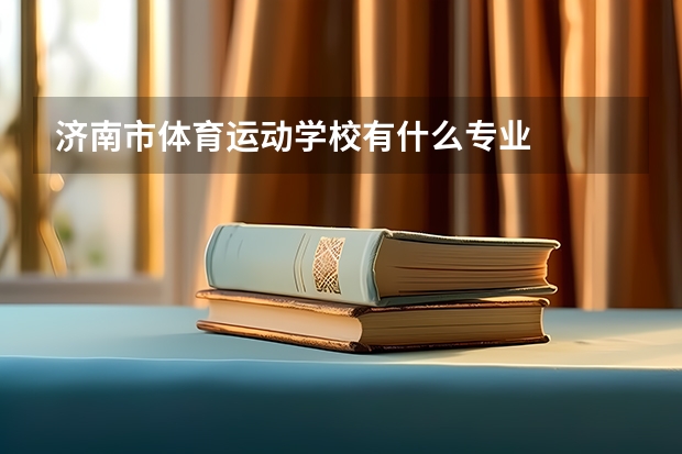 济南市体育运动学校有什么专业