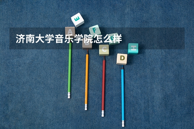 济南大学音乐学院怎么样