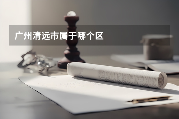广州清远市属于哪个区