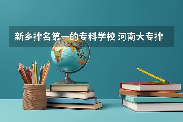 新乡排名第一的专科学校 河南大专排名