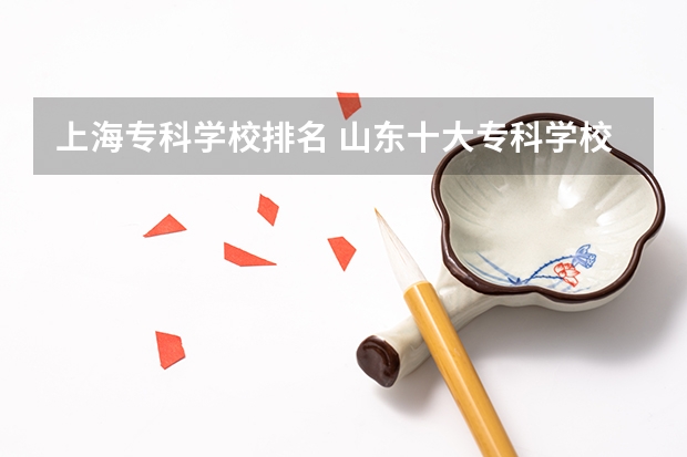 上海专科学校排名 山东十大专科学校排名
