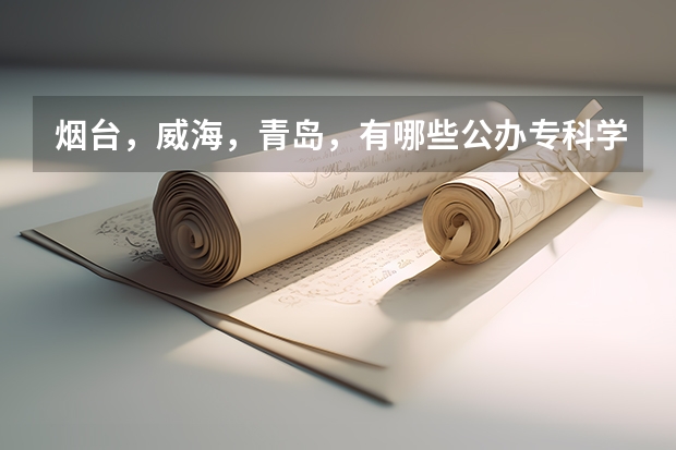 烟台,威海,青岛,有哪些公办专科学校?