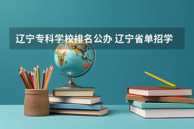 辽宁专科学校排名公办 辽宁省单招学校排名前十